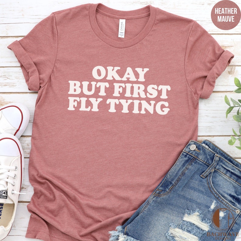 Funny Okay but First Fly Tying Tee Shirt Unisex T-shirt and Sweatshirt ...