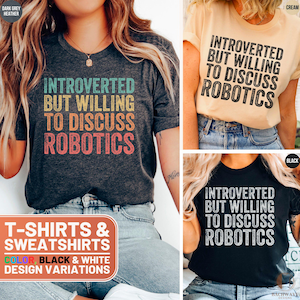 May include: Three t-shirts with the text "Introverted but willing to discuss robotics" in a retro style font. The shirts are available in dark grey heather, cream, and black.