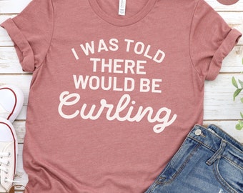 Funny Curling T-Shirt, I Was Told There Would Be Curling, Sports Humor Tee, Casual Ice Sport Shirt, Unisex Winter Sport Top