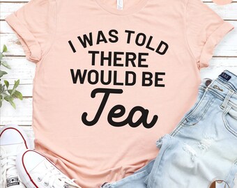 Funny Tea Lover T-Shirt, I Was Told There Would Be Tea Quote, Casual Unisex Tee, Humorous Graphic Shirt, Gift Idea