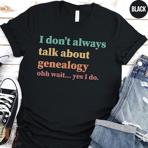 May include: Black t-shirt with the text "I don't always talk about genealogy ohh wait... yes I do."