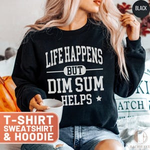 Life Happens Dim Sum Helps T-Shirt, Dim Sum Lover Hoodie, Comfort Food Sweatshirt, Asian Food Tee, Gift For Foodie, Funny Foodie Top