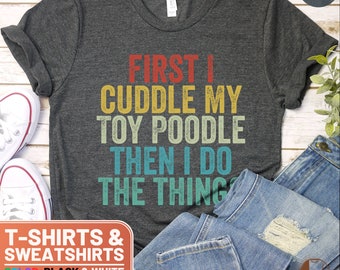 Funny Toy Poodle Lover Shirt, First I Cuddle My Toy Poodle Then I Do The Things Tee, Colorful Text Sweatshirt Gift for Dog Owners, Dog Mom