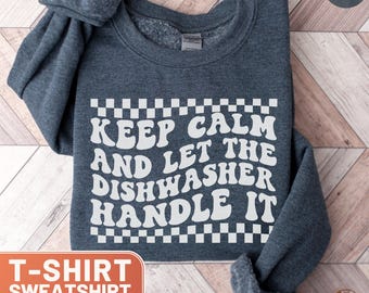 Keep Calm and Let The Dishwasher Handle It Shirt, Funny Kitchen Tee, Chef Top, Humorous Cooking TShirt, Dishwasher Crewneck Sweatshirt Gift
