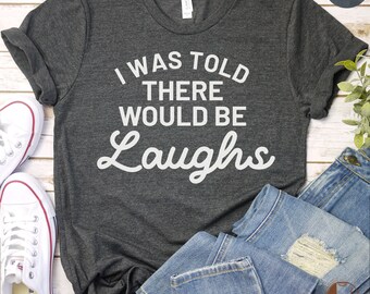 Funny Quote T-Shirt, I Was Told There Would Be Laughs Tee, Unisex Humor Shirt, Casual Graphic Tee, Gift for Friend, Comedy Top