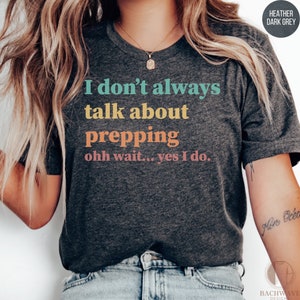 May include: Heather dark grey t-shirt with the text "I don't always talk about prepping ohh wait... yes I do."