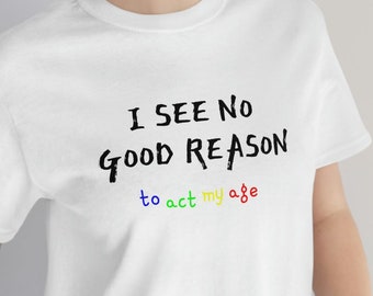 Ich sehe keinen guten Grund Act My Age T-Shirt | Unisex Slogan T-Shirt | Lustiges Erwachsenen Shirt | Alter ist nur eine Zahl | Ideales Geschenk zum Vatertag