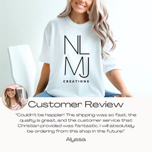 May include: A customer review for a white t-shirt with black text that reads "NL MJ CREATIONS". The review states "Couldn't be happier! The shipping was so fast, the quality is great, and the customer service that Christian provided was fantastic. I will absolutely be ordering from this shop in the future!" - Alyssa