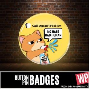 May include: A round yellow button pin featuring an orange cat holding a spray bottle labelled Anti Fascism Spray. The cat has a speech bubble that says NO HATE BAD HUMAN. The text Cats Against Fascism is printed above the cat on the yellow background.
