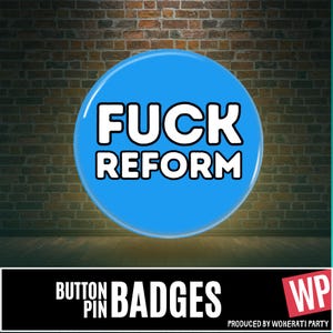 May include: A circular button pin with a bright blue background and the text FUCK REFORM printed in bold white capital letters with a black outline. The design is centred on the button, which has a smooth, glossy finish and a metallic edge.