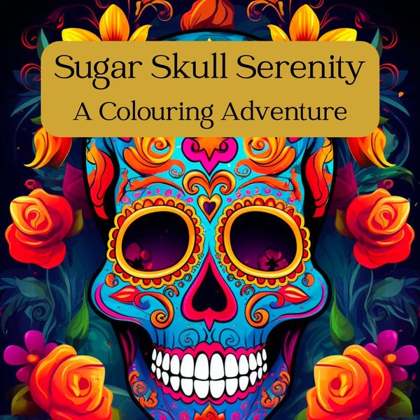 Sugar Skull Serenity: A Colouring Adventure - An Adult Colouring Book Featuring 40 Pages of Sugar Skulls For Your Colouring Relaxation