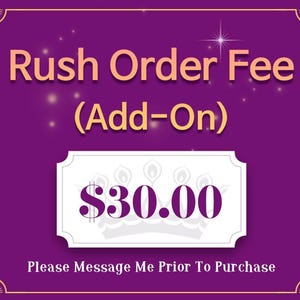 May include: A purple graphic with gold trim and text that reads "Rush Order Fee (Add-On)". A white rectangle displays "$30.00" with a crown design. The text "Please Message Me Prior To Purchase" is at the bottom.