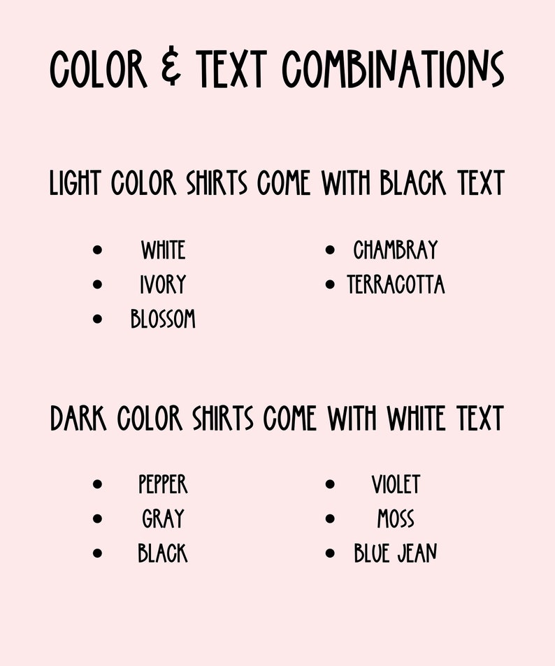 May include: A chart showing color and text combinations for shirts. Light color shirts come with black text: white, ivory, blossom, Chambray, terracotta. Dark color shirts come with white text: pepper, gray, black, violet, moss, blue jean.