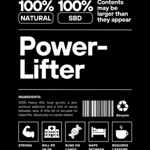 May include: A black and white illustration of a powerlifter with the text "100% 100% NATURAL SBD" and "Contents may be larger than they appear". The illustration includes a barbell, weights, and a powerlifter in a lifting pose. The text "Power-Lifter" is in a large font at the top of the image. The text "INGREDIENTS" is followed by a list of ingredients: "100% heavy lifts, loud grunts, a pre-workout addiction and a hint of candy between sets. A little bit of excuses for failed lifts. Absolutely no cardio added."