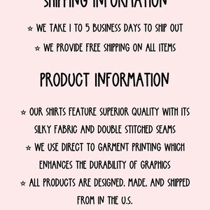 May include: Text on a pink background with the heading "Shipping Information" and "Product Information". The text describes the shipping and product details.  The text includes: "We take 1 to 5 business days to ship out", "We provide free shipping on all items", "Our shirts feature superior quality with its silky fabric and double stitched seams", "We use direct to garment printing which enhances the durability of graphics", "All products are designed, made, and shipped from in the U.S."