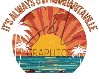May include: A distressed, circular graphic with a sunset over a beach scene. The text "It's Always 5 in Margaritaville" is written in a circular arc around the graphic. The text "S&L Graphics" is written in a smaller font below the sunset.