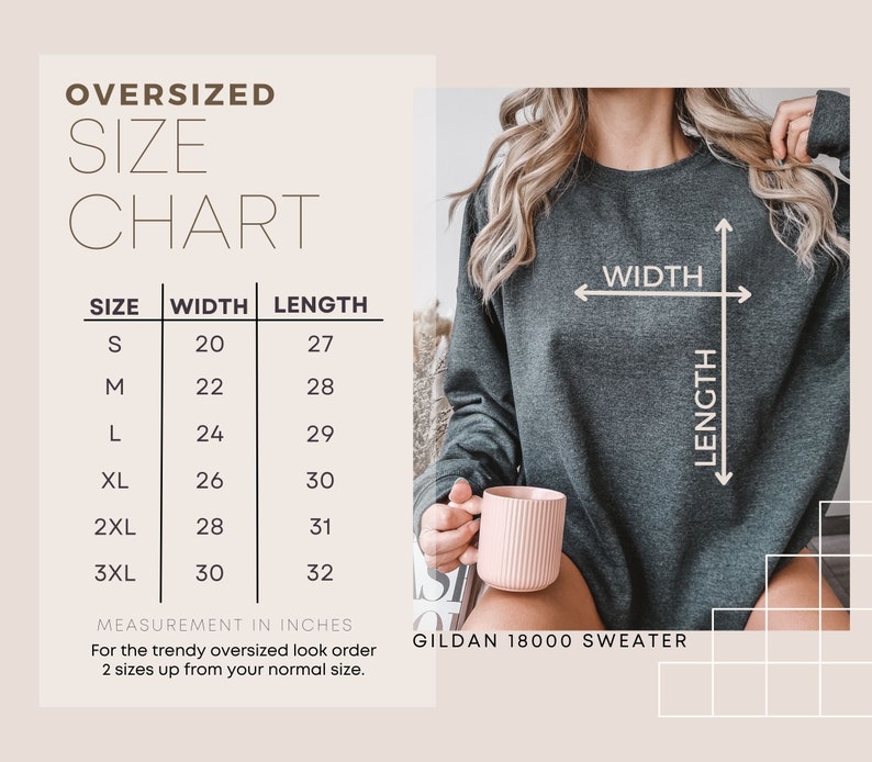 May include: Size chart for an oversized Gildan 18000 sweater. The chart shows the width and length measurements in inches for sizes S through 3XL.  For the trendy oversized look, order two sizes up from your normal size.