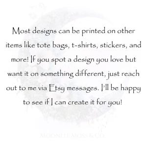 May include: White background with black text. The text reads: "Most designs can be printed on other items like tote bags, t-shirts, stickers, and more!" It also says to reach out via Etsy messages.