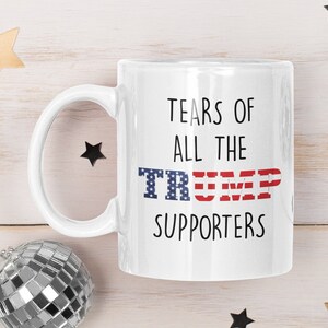 DONALD TRUMP GIFT The Tears Of All The Trump Supporters Never Trump Democratic Supporters Political Statement Coffee Mug