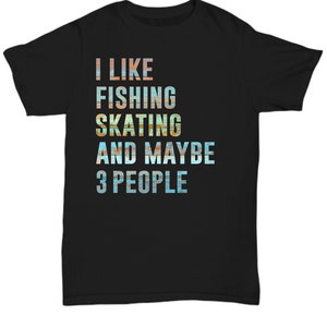 I Like Fishing Skating And Maybe 3 People Tshirt Funny Father&#39;s Day Fishing Shirt Mens Fishing And Skating Tee Fishing Lover Gift