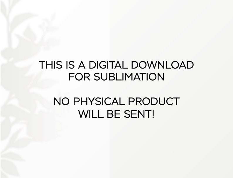May include: Text on a white background that reads: "This is a digital download for sublimation. No physical product will be sent!"