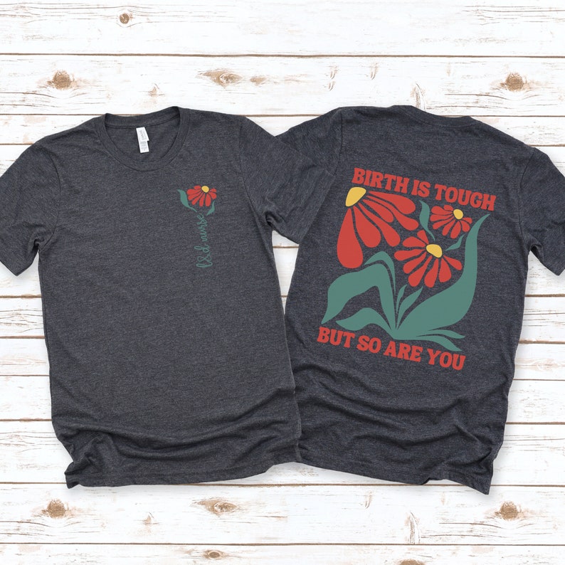 May include: Dark heather grey t-shirt with a floral design and the text "Birth is tough but so are you".