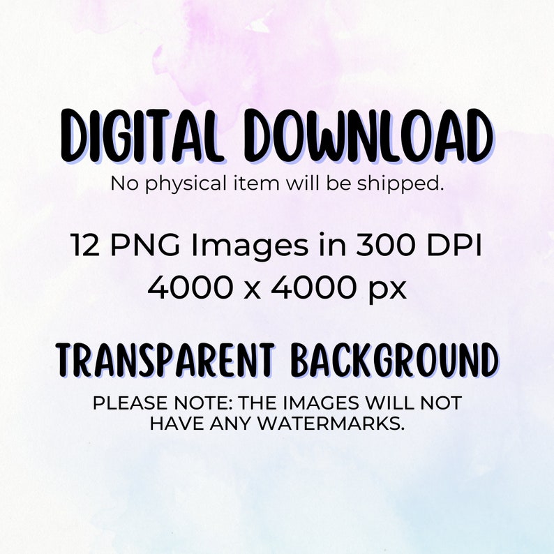 May include: Digital download of 12 PNG images with a transparent background. Each image is 4000 x 4000 pixels and 300 DPI.  "DIGITAL DOWNLOAD" and "No physical item will be shipped." are written in black text on a light purple and pink watercolor background.