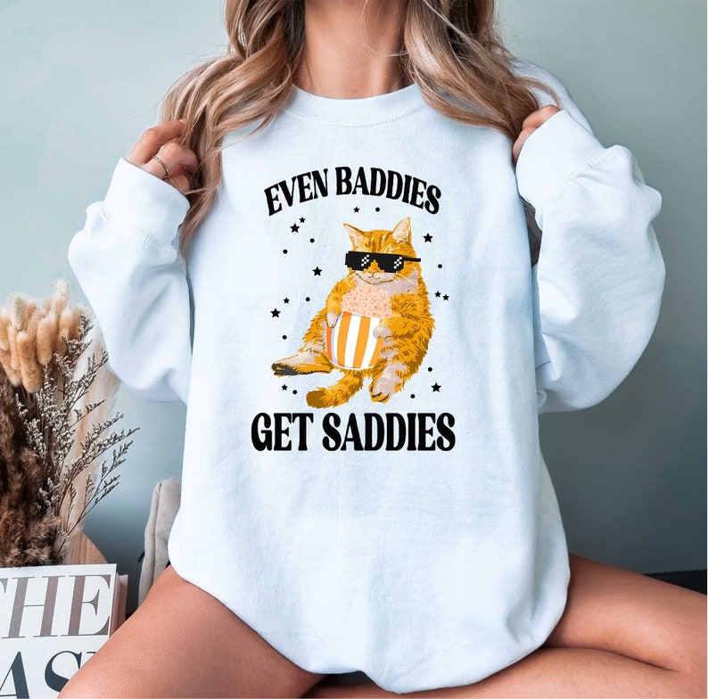 Funny Cat Meme Even Baddies Get Saddies Sweatshirt, Cat Lover ...