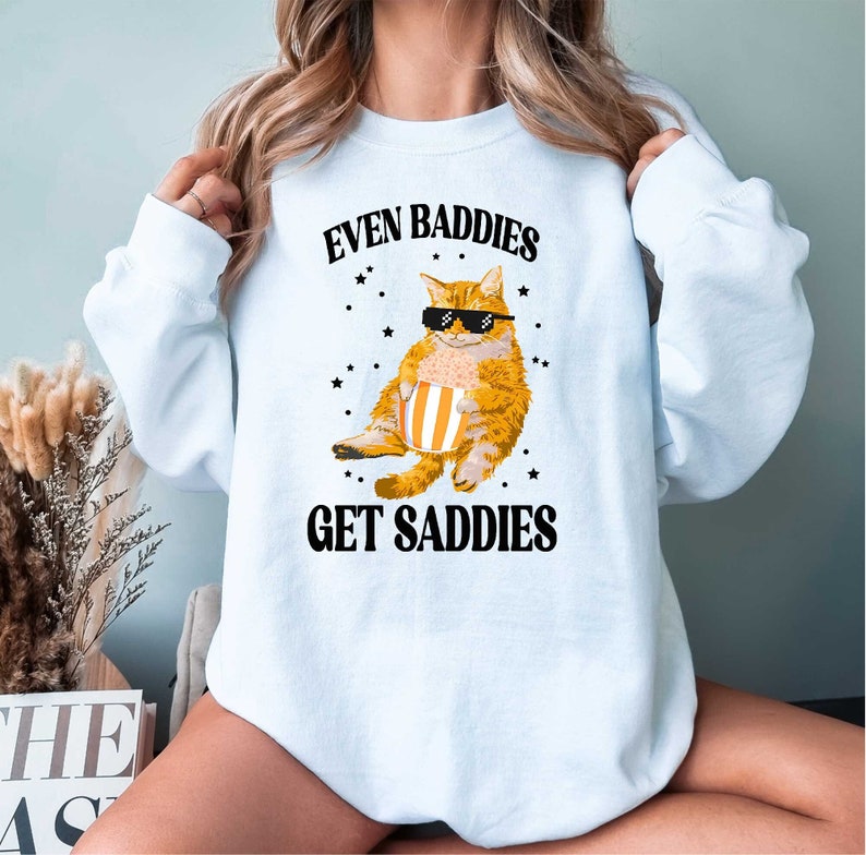 Funny Cat Meme Even Baddies Get Saddies Sweatshirt, Cat Lover