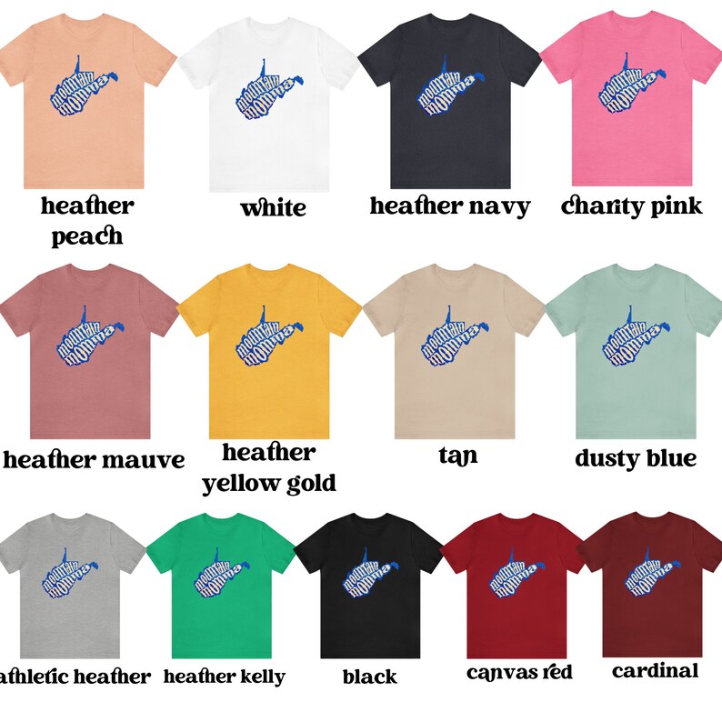 May include: A collection of t-shirts featuring a blue graphic of the state of West Virginia with the words "Mountain Momma" spelled out in the shape of the state. The shirts are available in a variety of colors, including heather peach, white, heather navy, charity pink, heather mauve, heather yellow gold, tan, dusty blue, athletic heather, heather kelly, black, canvas red, and cardinal.