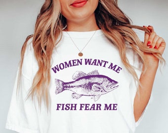 Women Want Me Fish Fear Me,Meme T Shirt, Sarcastic T Shirt, Unisex Tee WWM03