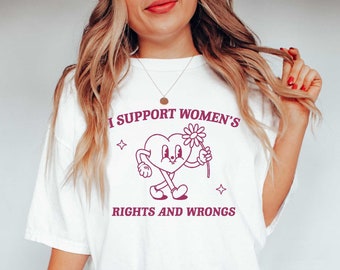 I Support Women's Rights And Wrongs, Meme T Shirt, Feminist T Shirt, Feminism T Shirt, Women's Rights T Shirt WRW01