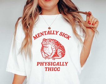 Mentally Sick Physically Thicc  - Funny Frog T Shirt, Meme T Shirt, Sarcastic T Shirt, Unisex