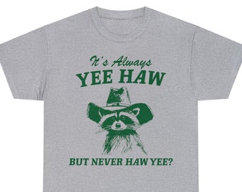 It's Always Yee Haw - Unisex T Shirt, Meme T Shirt, Funny Cowboy Gift T Shirt