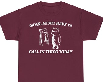 Damn Might Have To Call In Thicc Today Shirt, Unisex T Shirt, Funny T Shirt, Meme T Shirt DMH01