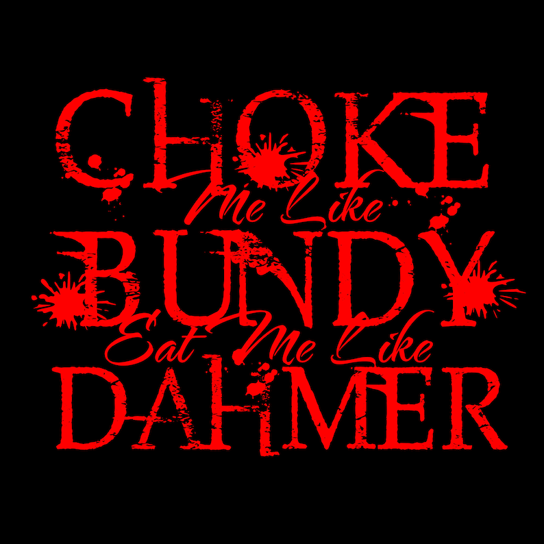 Choke Me Like Bundy, Eat Me Like Dahmer SVG PNG - Etsy