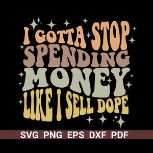 I Gotta Stop Spending Money Like I Sell Dope, Trendy, Wavy Stacked SVG & PNG, Digital Files
