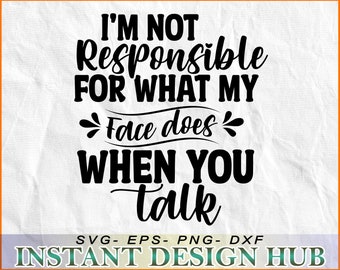 Ich bin nicht verantwortlich für das, was mein GESICHT TUN, wenn SIE sprechen! - SVG, DxF, EpS, Cricut, Silhouette, Sofortiger Download - fertig zum Drucken!