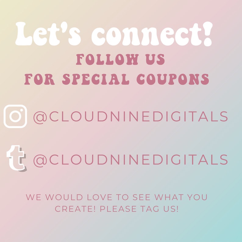 May include: Pink and blue gradient background with white text that says "Let's connect!" and "FOLLOW US FOR SPECIAL COUPONS". Below the text are Instagram and Tumblr icons with the text "@CLOUDNINEDIGITALS" underneath each icon. The text below the icons says "WE WOULD LOVE TO SEE WHAT YOU CREATE! PLEASE TAG US!"