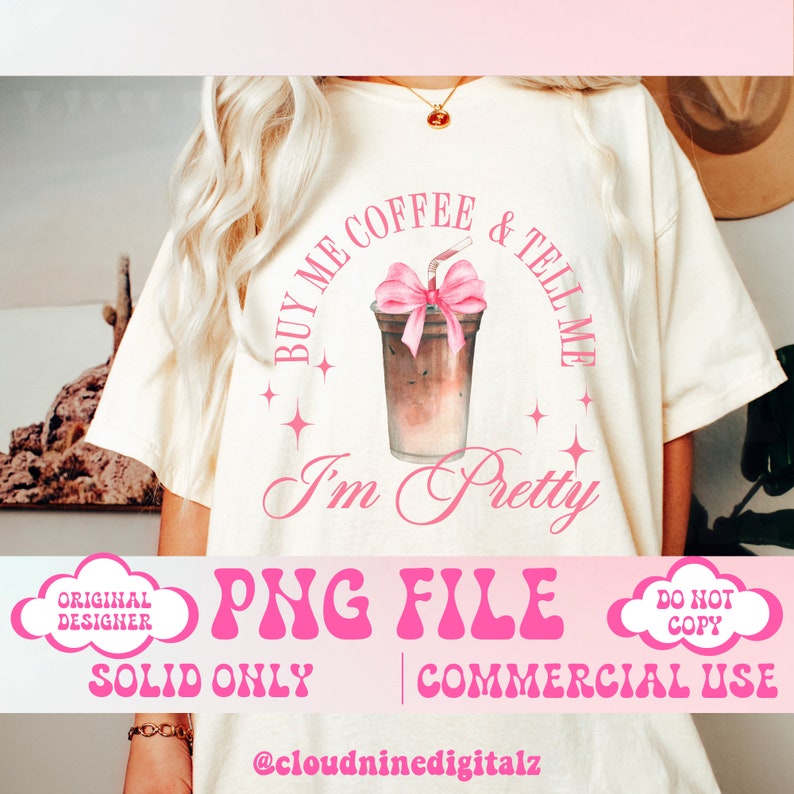 May include: A white t-shirt with a pink graphic design that says "Buy me coffee & tell me I'm pretty". The graphic features a cup of iced coffee with a pink bow. The shirt is for commercial use only.