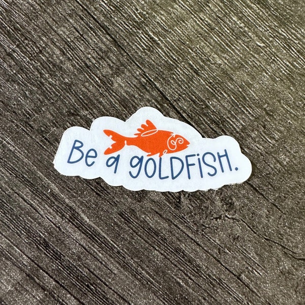 Be a goldfish. || Sticker or Magnet