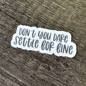 Don&#39;t you dare settle for fine. || Sticker