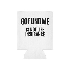 Go Fund Me Is Not Life Insurance Can Cooler