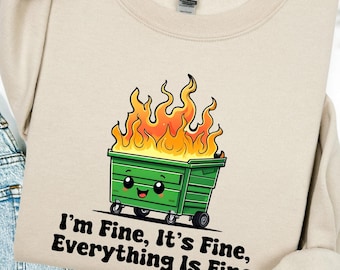 Funny Dumpster Fire Shirt, I'm Fine It's Fine Everything Is Fine Tee, Sarcastic Meme Shirt, Humor Sweatshirt, Mental Health Hoodie