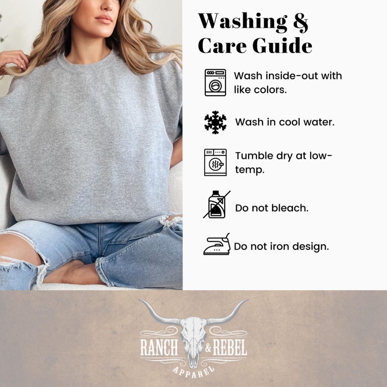 May include: A heather gray crewneck sweatshirt paired with light blue distressed jeans. The image includes a Washing & Care Guide with icons and text: Wash inside-out with like colors, Wash in cool water, Tumble dry at low-temp, Do not bleach, and Do not iron design. A Ranch & Rebel Apparel logo is at the bottom.
