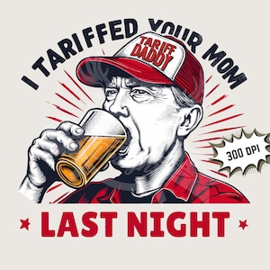 trump tariff png | Tariff daddy sublimation 300dpi image print file for apparel Womans mens funny design | Tariffed Your Mom Last Night PNG