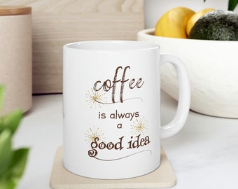 Coffee is always a good idea ceramic Mug 11oz, Coffee lovers mug, Gifts for coffee lovers