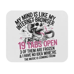 May include: White mouse mat with a humorous design. The graphic features a skeleton with a coffee cup, and the text "MY MIND IS LIKE MY INTERNET BROWSER 19 TABS OPEN 3 OF THEM ARE FROZEN & I HAVE NO IDEA WHERE THE MUSIC IS COMING FROM."
