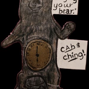 May include: A hand-drawn illustration of a bear with a clock face on its belly. The bear holds signs that read "Enjoy your bear" and "CAB$ ching!" on a black background.