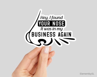 Hey I Found Your Nose It Was In My Business Again Sticker, Waterproof and Dishwasher Safe Vinyl Stickers (E-A121)